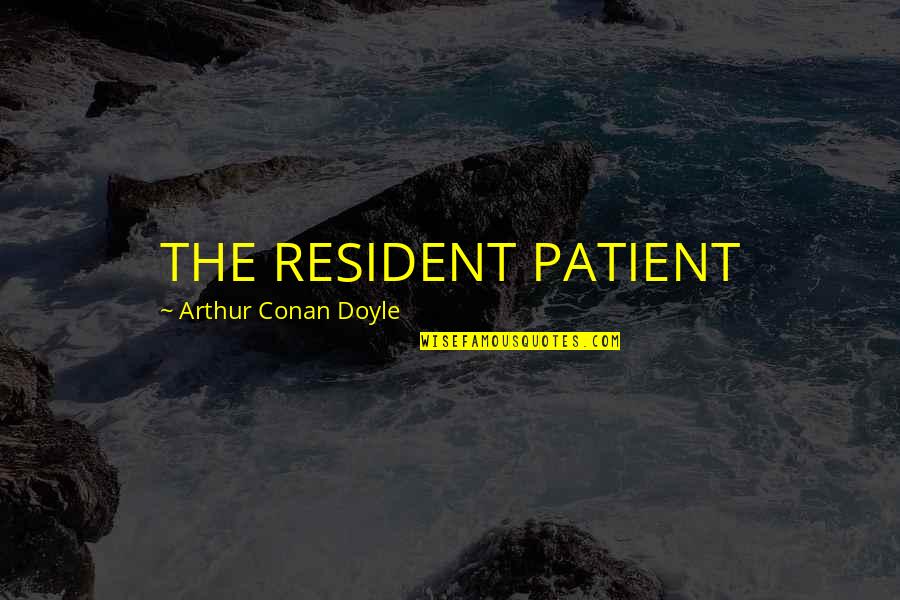 Condemners Quotes By Arthur Conan Doyle: THE RESIDENT PATIENT