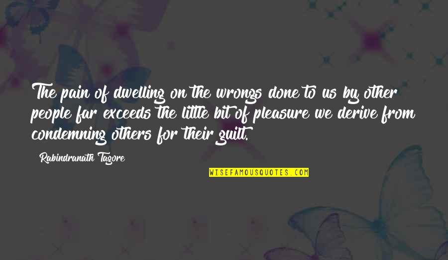 Condemning Others Quotes By Rabindranath Tagore: The pain of dwelling on the wrongs done