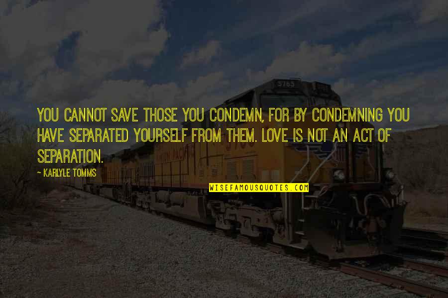 Condemning Yourself Quotes By Karlyle Tomms: You cannot save those you condemn, for by