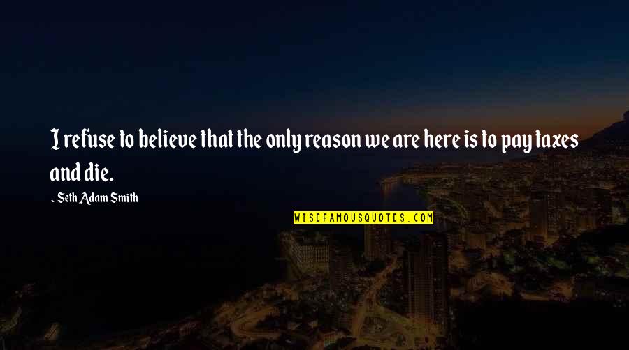 Condemning Yourself Quotes By Seth Adam Smith: I refuse to believe that the only reason