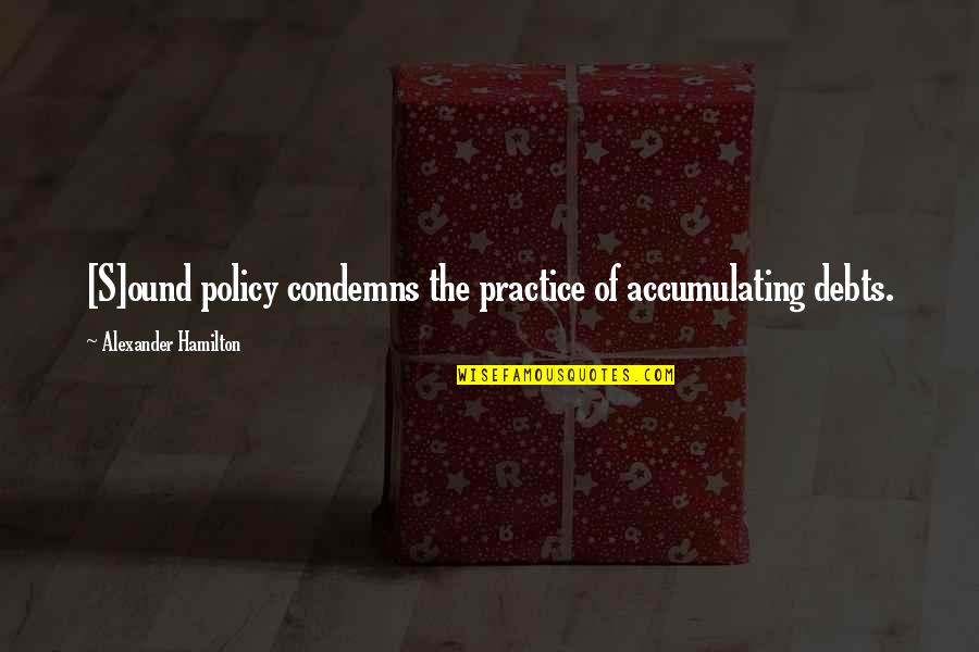 Condemns Quotes By Alexander Hamilton: [S]ound policy condemns the practice of accumulating debts.