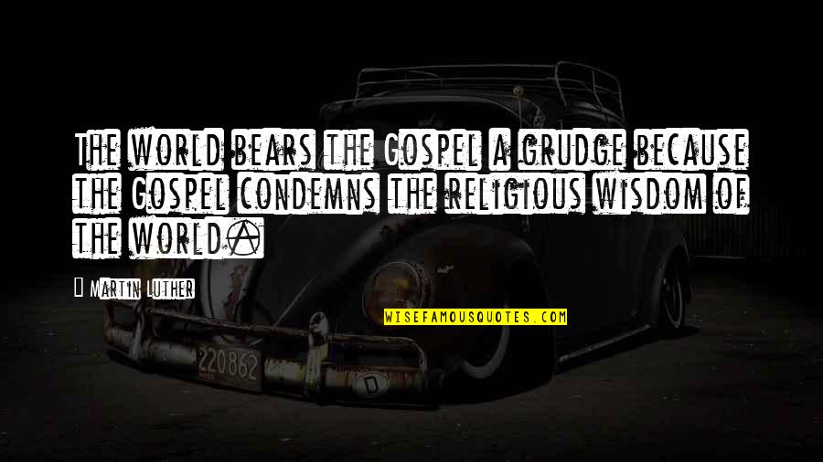 Condemns Quotes By Martin Luther: The world bears the Gospel a grudge because