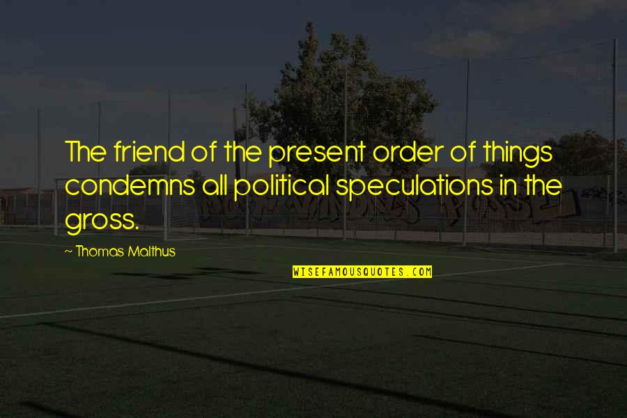 Condemns Quotes By Thomas Malthus: The friend of the present order of things