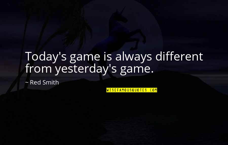 Condemns Spanish People Quotes By Red Smith: Today's game is always different from yesterday's game.