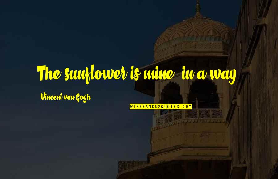 Condensate Quotes By Vincent Van Gogh: The sunflower is mine, in a way. Condensate Quotes By Vincent Van Gogh: The sunflower is mine, in a way.