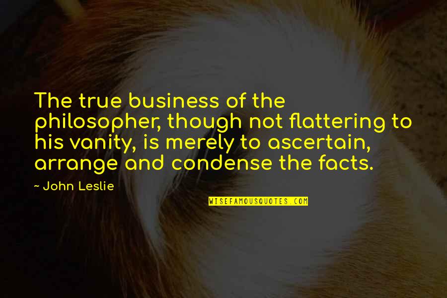 Condense Quotes By John Leslie: The true business of the philosopher, though not Condense Quotes By John Leslie: The true business of the philosopher, though not
