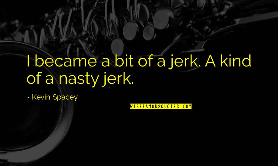 Condense Quotes By Kevin Spacey: I became a bit of a jerk. A Condense Quotes By Kevin Spacey: I became a bit of a jerk. A