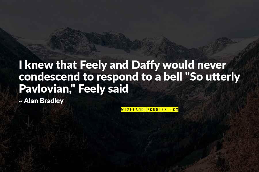 Condescend Quotes By Alan Bradley: I knew that Feely and Daffy would never