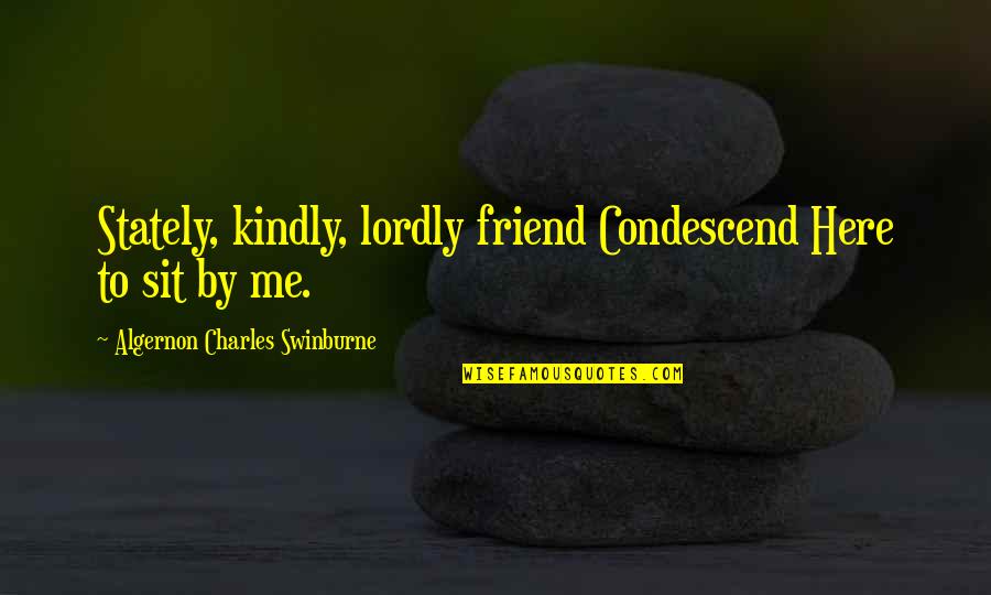 Condescend Quotes By Algernon Charles Swinburne: Stately, kindly, lordly friend Condescend Here to sit