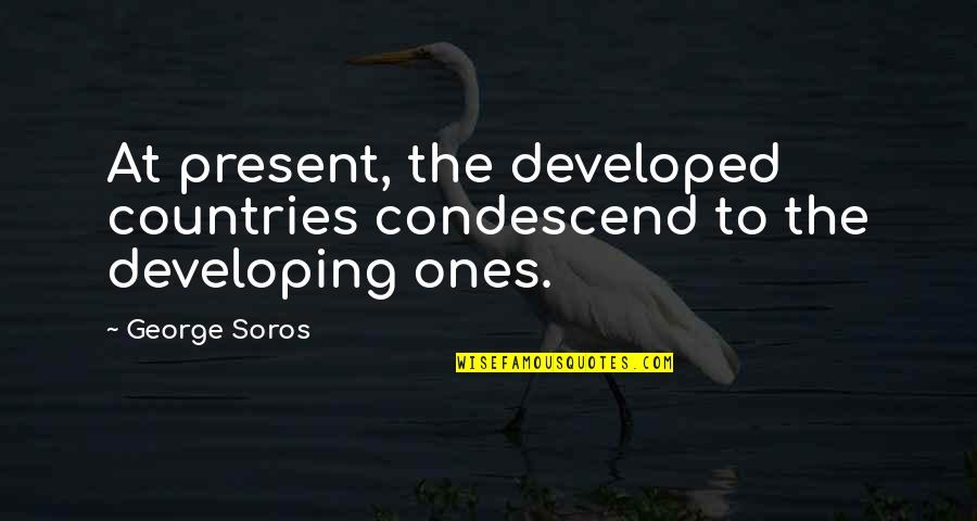 Condescend Quotes By George Soros: At present, the developed countries condescend to the