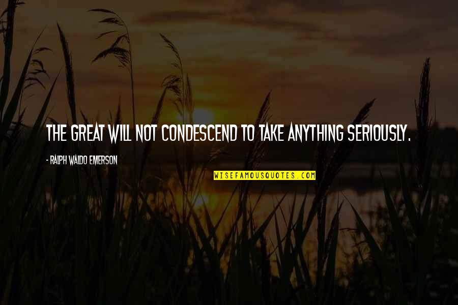 Condescend Quotes By Ralph Waldo Emerson: The great will not condescend to take anything