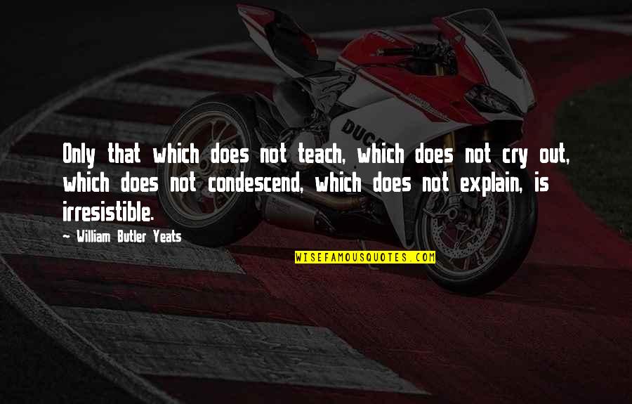 Condescend Quotes By William Butler Yeats: Only that which does not teach, which does