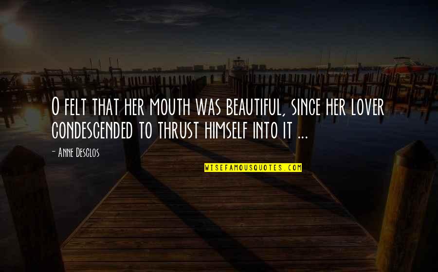 Condescended Quotes By Anne Desclos: O felt that her mouth was beautiful, since Condescended Quotes By Anne Desclos: O felt that her mouth was beautiful, since
