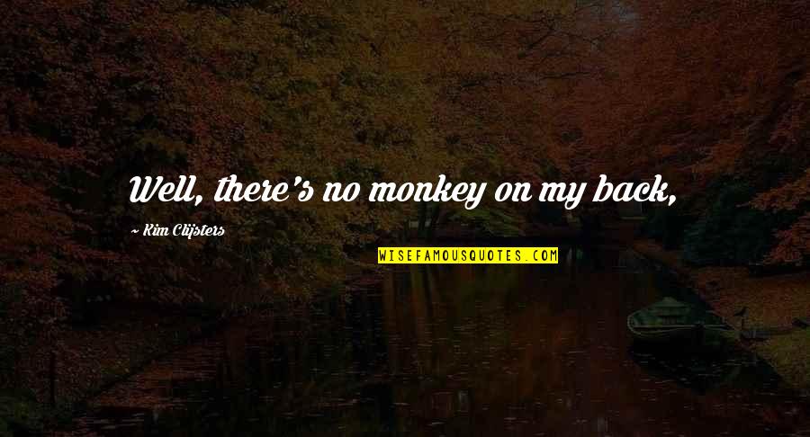 Condescended Quotes By Kim Clijsters: Well, there's no monkey on my back, Condescended Quotes By Kim Clijsters: Well, there's no monkey on my back,