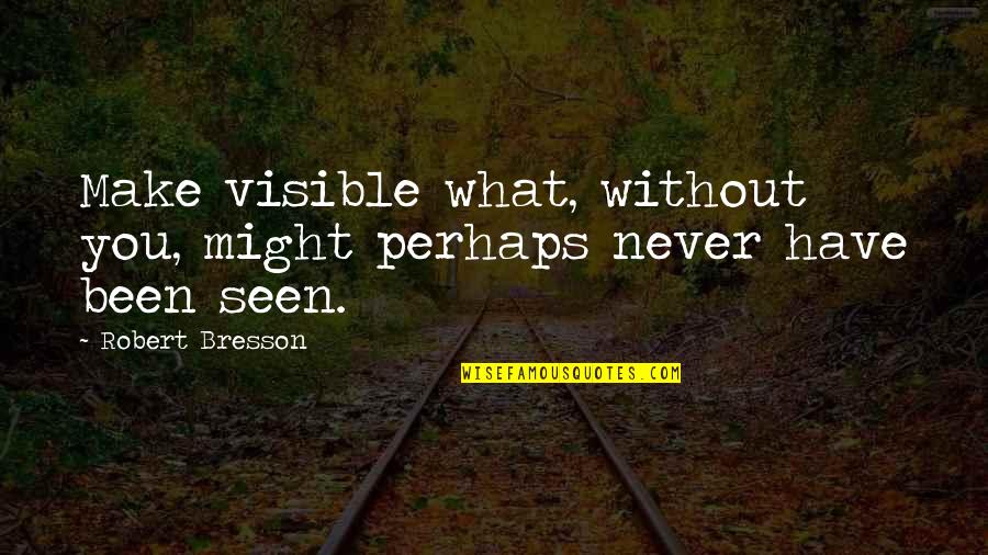 Condescendentes Quotes By Robert Bresson: Make visible what, without you, might perhaps never
