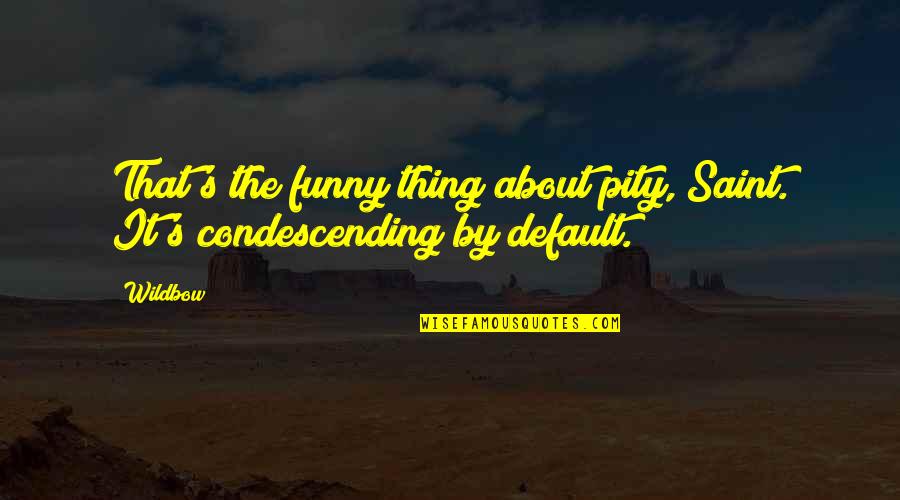 Condescending Funny Quotes By Wildbow: That's the funny thing about pity, Saint. It's