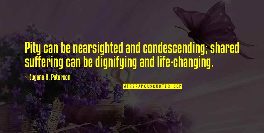 Condescending Life Quotes By Eugene H. Peterson: Pity can be nearsighted and condescending; shared suffering