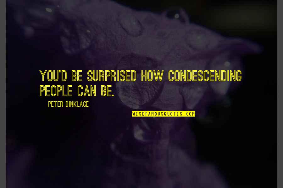 Condescending People Quotes By Peter Dinklage: You'd be surprised how condescending people can be.