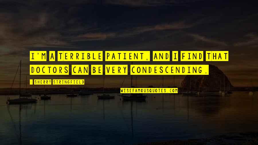 Condescending Quotes By Sherry Stringfield: I'm a terrible patient, and I find that Condescending Quotes By Sherry Stringfield: I'm a terrible patient, and I find that