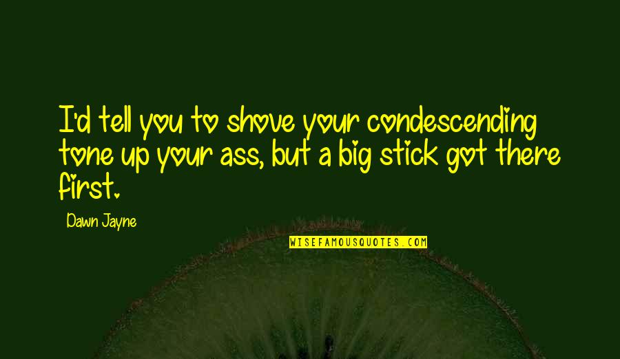 Condescending Tone Quotes By Dawn Jayne: I'd tell you to shove your condescending tone
