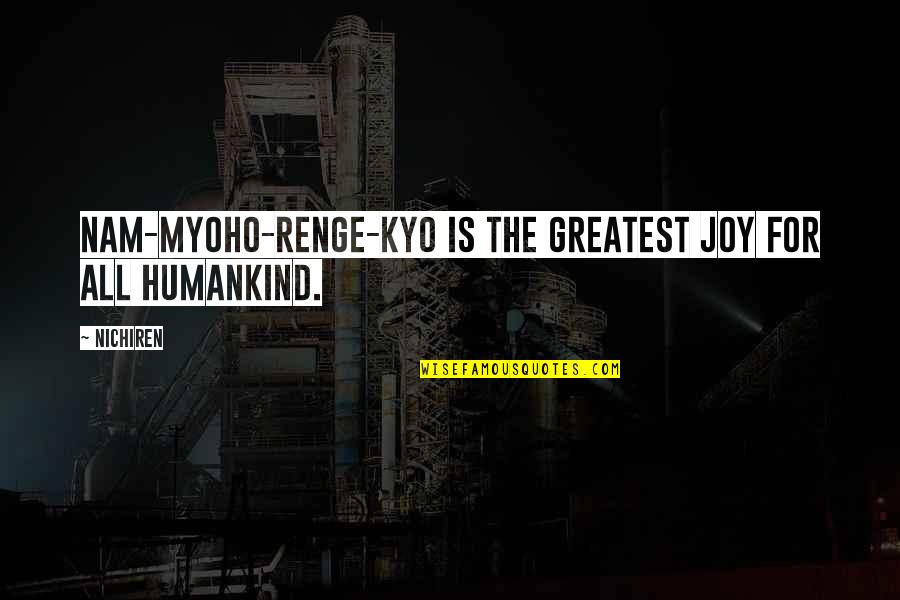 Condescendingly Nice Quotes By Nichiren: Nam-myoho-renge-kyo is the greatest joy for all humankind.