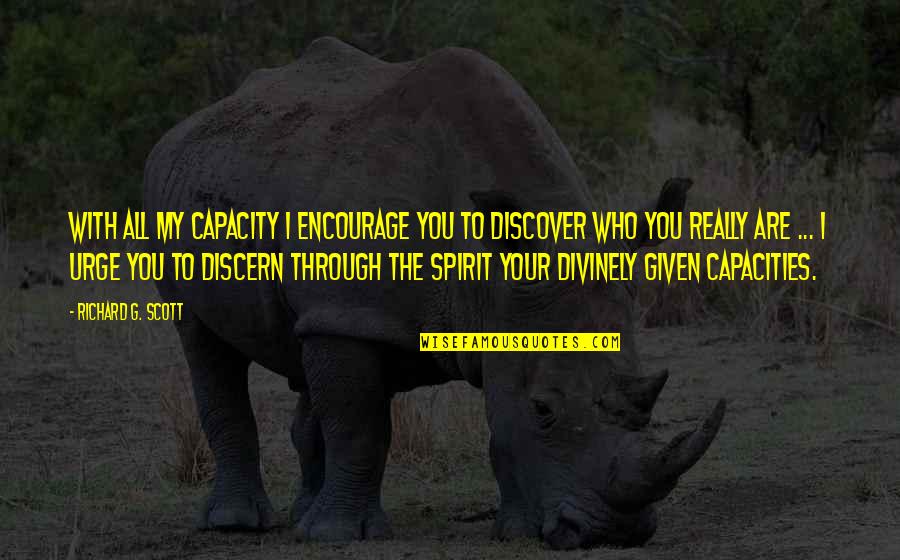 Condescendingly Quotes By Richard G. Scott: With all my capacity I encourage you to Condescendingly Quotes By Richard G. Scott: With all my capacity I encourage you to