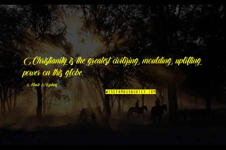 Condescends To Quotes By Mark Hopkins: Christianity is the greatest civilizing, moulding, uplifting power