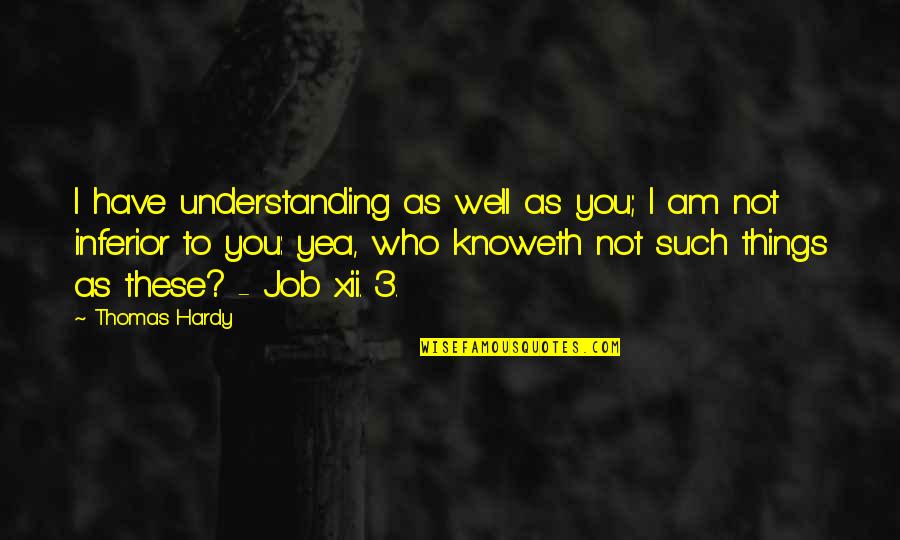 Condescends To Quotes By Thomas Hardy: I have understanding as well as you; I Condescends To Quotes By Thomas Hardy: I have understanding as well as you; I