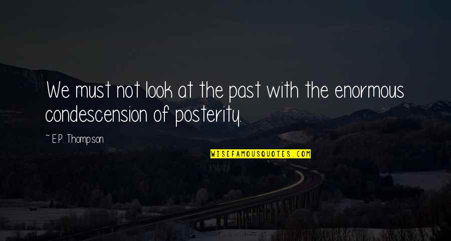 Condescension And Quotes By E.P. Thompson: We must not look at the past with