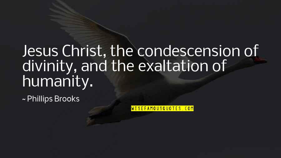 Condescension And Quotes By Phillips Brooks: Jesus Christ, the condescension of divinity, and the