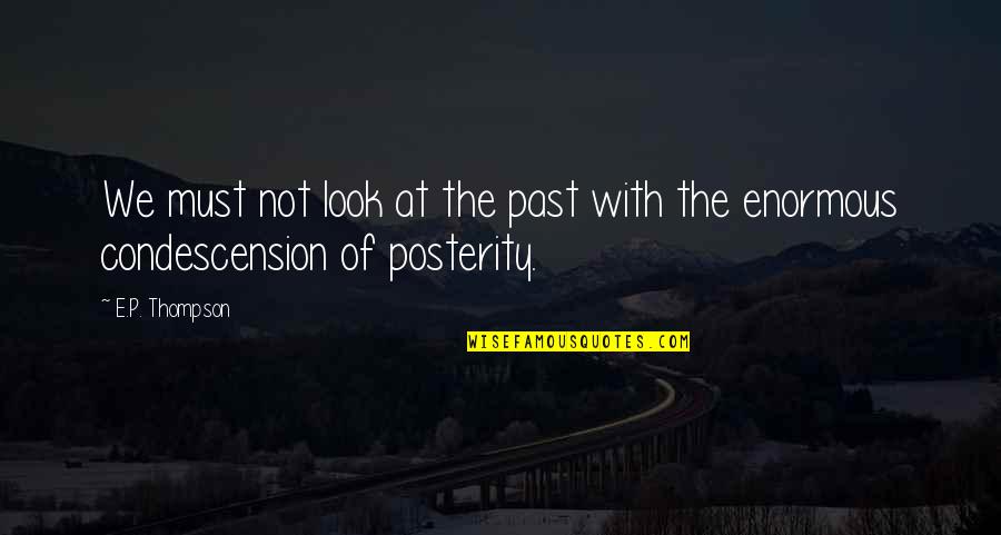 Condescension Quotes By E.P. Thompson: We must not look at the past with