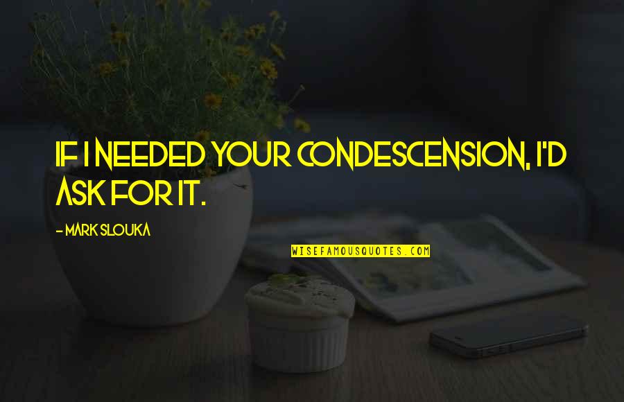 Condescension Quotes By Mark Slouka: If I needed your condescension, I'd ask for