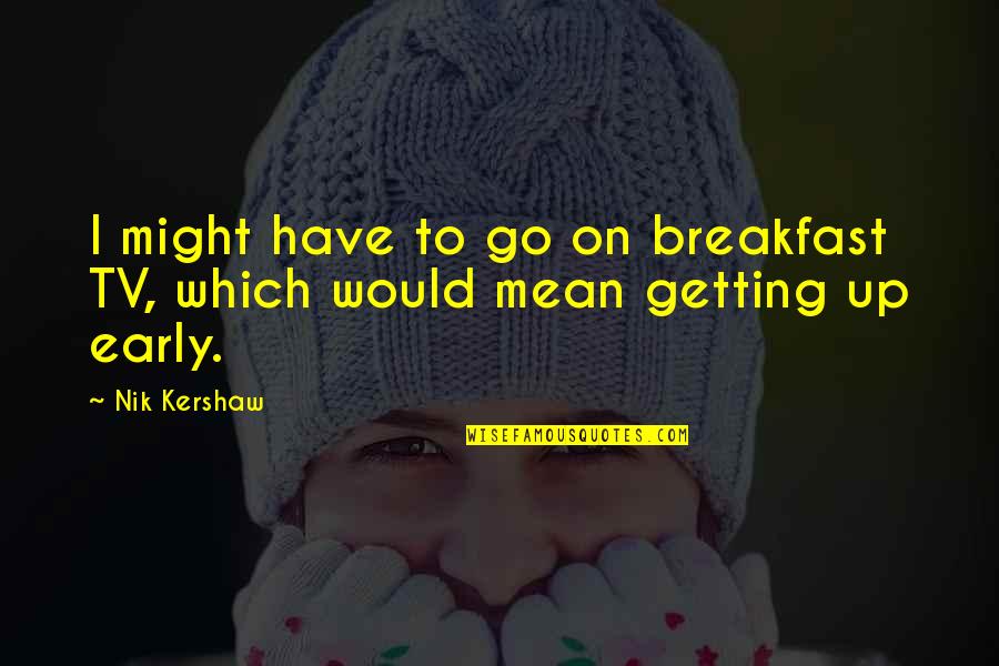 Condessa Significado Quotes By Nik Kershaw: I might have to go on breakfast TV,