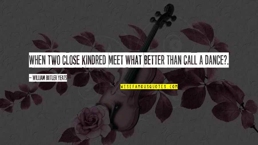 Condicionamiento Operante Quotes By William Butler Yeats: When two close kindred meet What better than