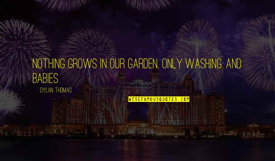 Condiciones Climaticas Quotes By Dylan Thomas: Nothing grows in our garden, only washing. And