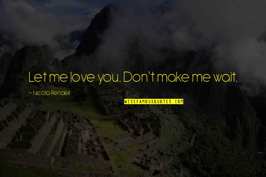 Condiciones Climaticas Quotes By Nicola Rendell: Let me love you. Don't make me wait. Condiciones Climaticas Quotes By Nicola Rendell: Let me love you. Don't make me wait.