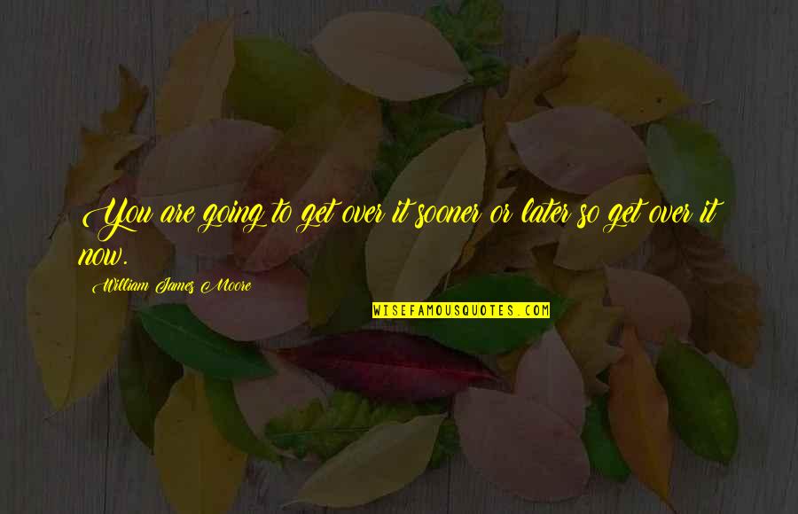 Condiciones Climaticas Quotes By William James Moore: You are going to get over it sooner Condiciones Climaticas Quotes By William James Moore: You are going to get over it sooner