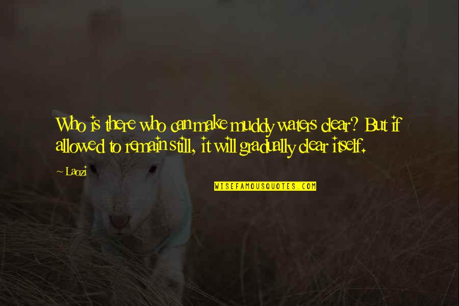 Condillac Logique Quotes By Laozi: Who is there who can make muddy waters Condillac Logique Quotes By Laozi: Who is there who can make muddy waters