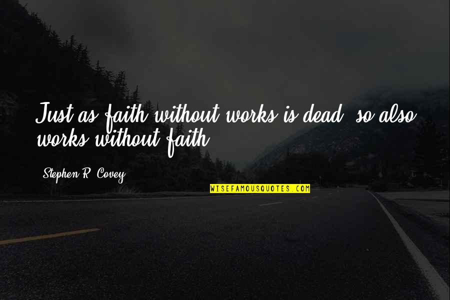 Condition And Constitution Quotes By Stephen R. Covey: Just as faith without works is dead, so Condition And Constitution Quotes By Stephen R. Covey: Just as faith without works is dead, so