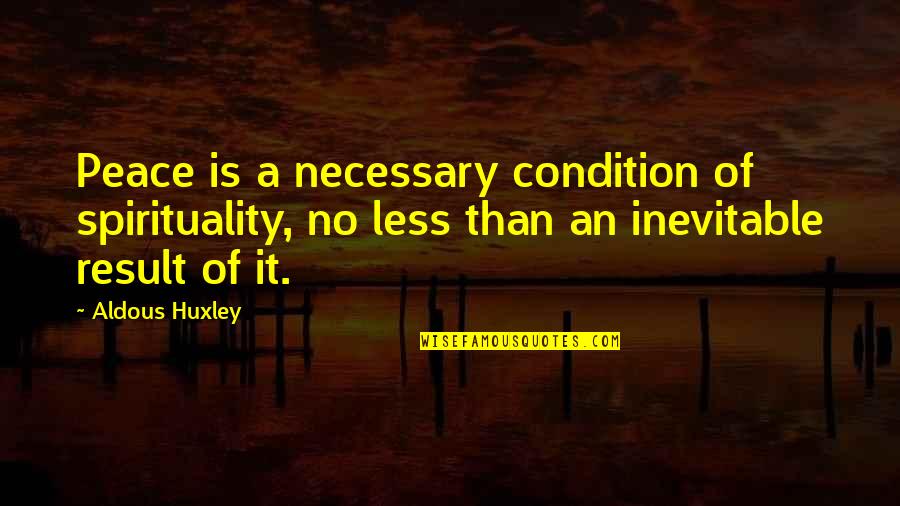Condition And Result Quotes By Aldous Huxley: Peace is a necessary condition of spirituality, no