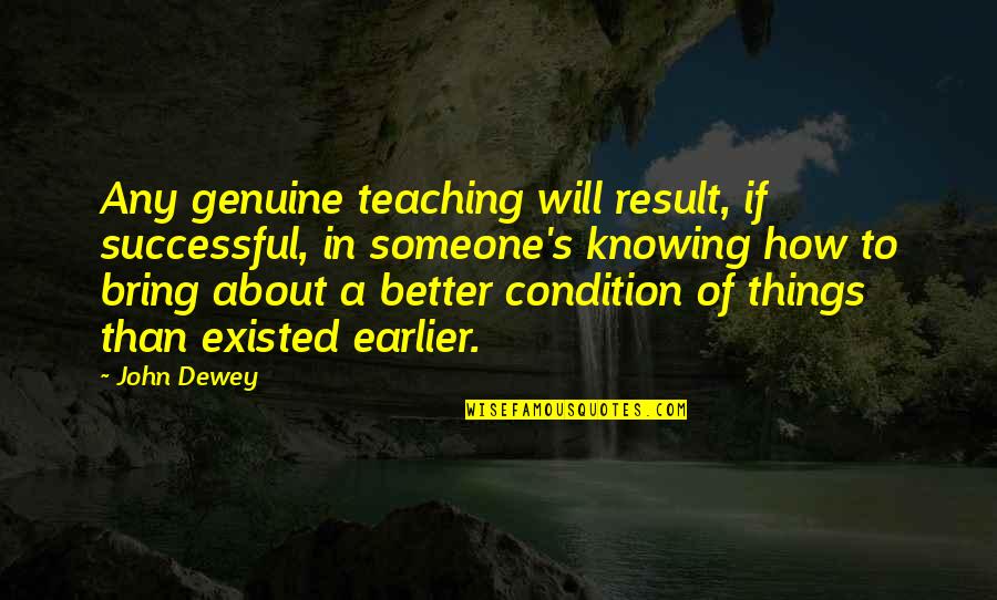 Condition And Result Quotes By John Dewey: Any genuine teaching will result, if successful, in
