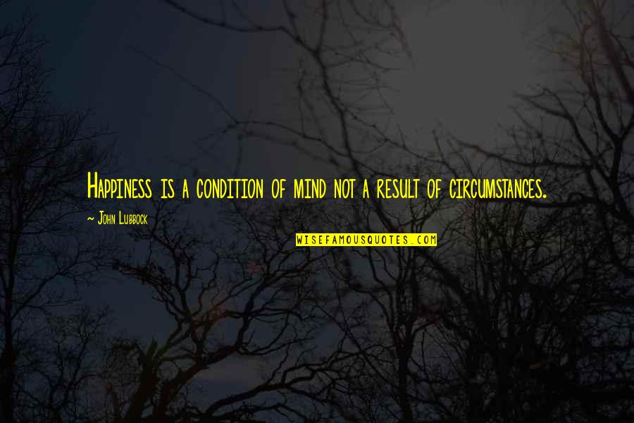Condition And Result Quotes By John Lubbock: Happiness is a condition of mind not a