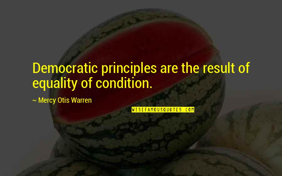 Condition And Result Quotes By Mercy Otis Warren: Democratic principles are the result of equality of