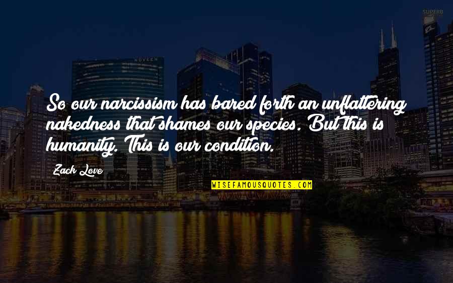 Condition Of Humanity Quotes By Zack Love: So our narcissism has bared forth an unflattering