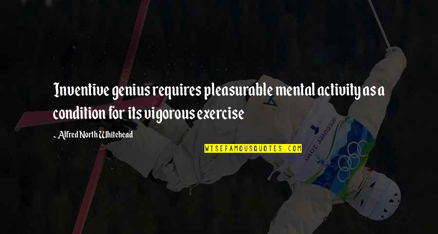 Condition Quotes By Alfred North Whitehead: Inventive genius requires pleasurable mental activity as a