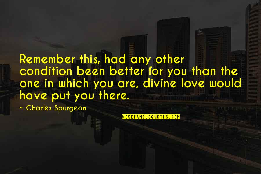 Condition Quotes By Charles Spurgeon: Remember this, had any other condition been better