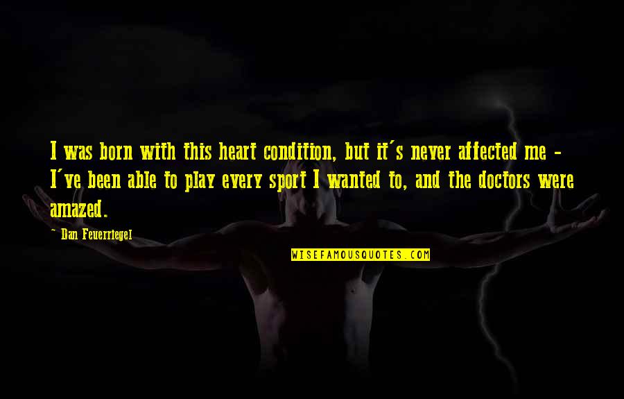 Condition Quotes By Dan Feuerriegel: I was born with this heart condition, but