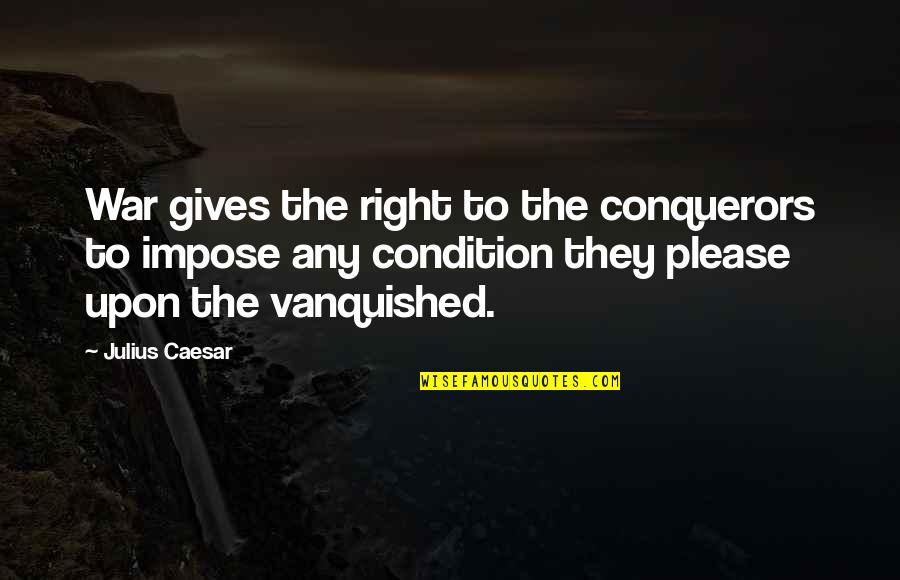 Condition Quotes By Julius Caesar: War gives the right to the conquerors to