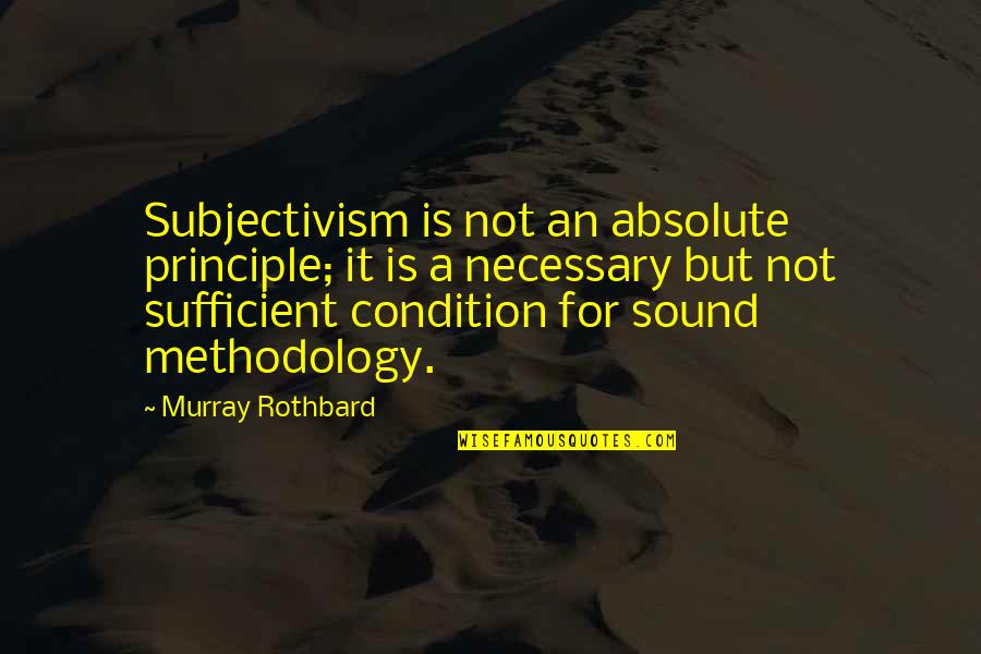 Condition Quotes By Murray Rothbard: Subjectivism is not an absolute principle; it is