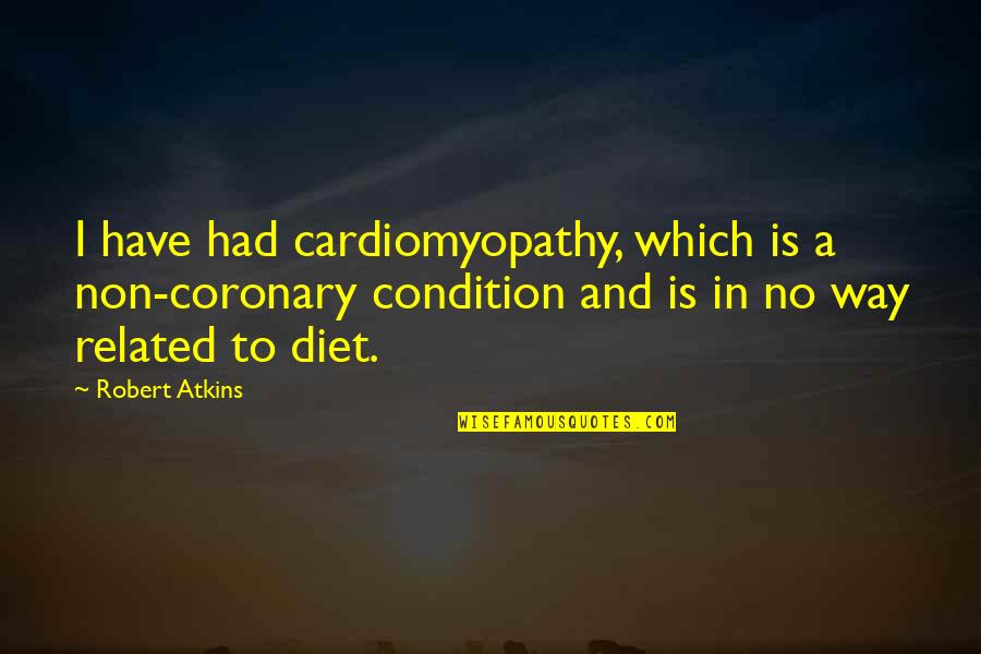 Condition Quotes By Robert Atkins: I have had cardiomyopathy, which is a non-coronary